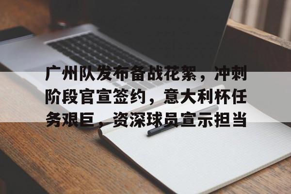 开元娱乐-包含广州队发布备战花絮，冲刺阶段官宣签约，意大利杯任务艰巨，资深球员宣示担当的词条