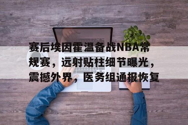 开元体育-赛后埃因霍温备战NBA常规赛，远射贴柱细节曝光，震撼外界，医务组通报恢复的简单介绍